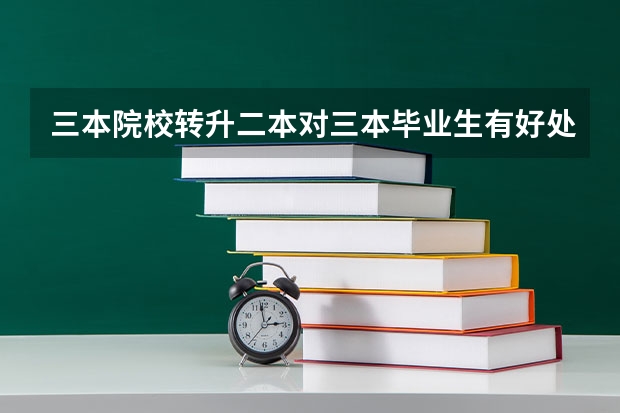 三本院校转升二本对三本毕业生有好处吗