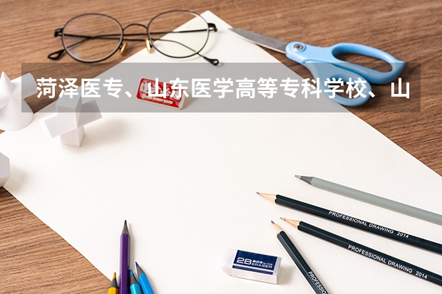 菏泽医专、山东医学高等专科学校、山东中医药高等专科学校，有什么区别？