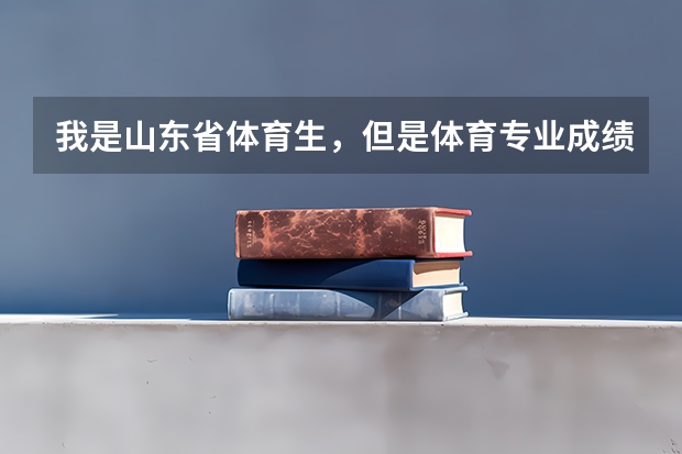 我是山东省体育生，但是体育专业成绩没过，文化课过了提档线，我该怎么报专科志愿