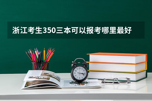 浙江考生350三本可以报考哪里最好不是宁波和杭州的