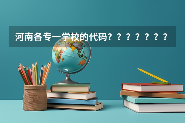 河南各专一学校的代码???????????????、(河南大专学校代码)