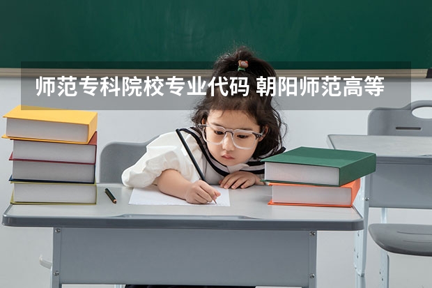 师范专科院校专业代码 朝阳师范高等专科学校专业代码