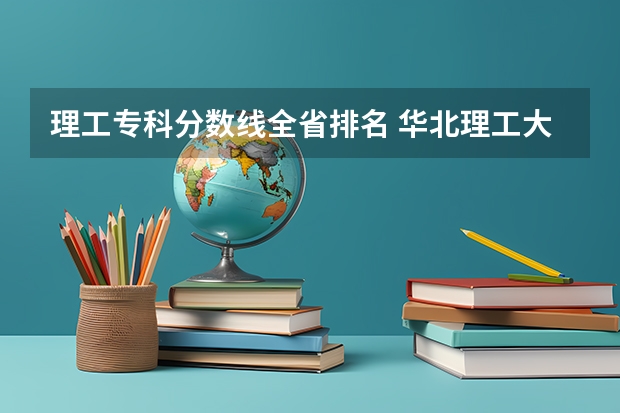 理工专科分数线全省排名 华北理工大学专科分数线？