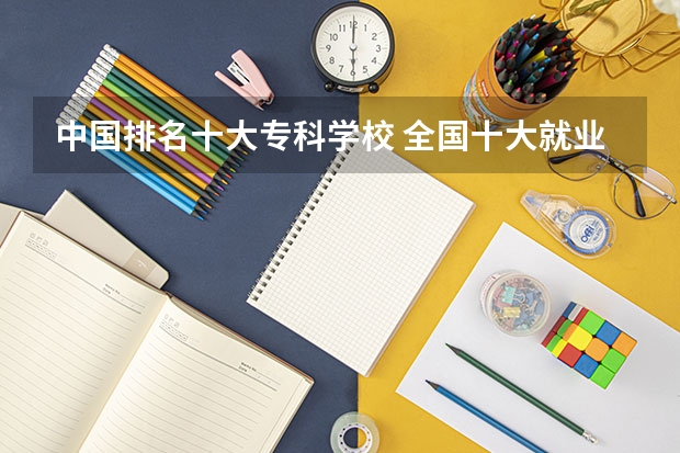 中国排名十大专科学校 全国十大就业率最佳高职院校
