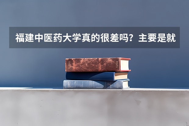 福建中医药大学真的很差吗？主要是就业前景怎么样呢？