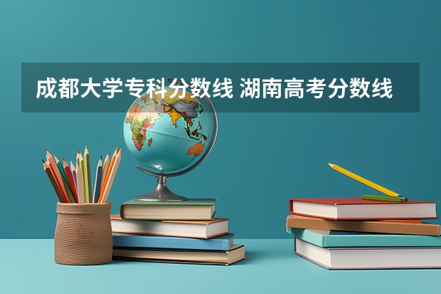 成都大学专科分数线 湖南高考分数线一分一段表