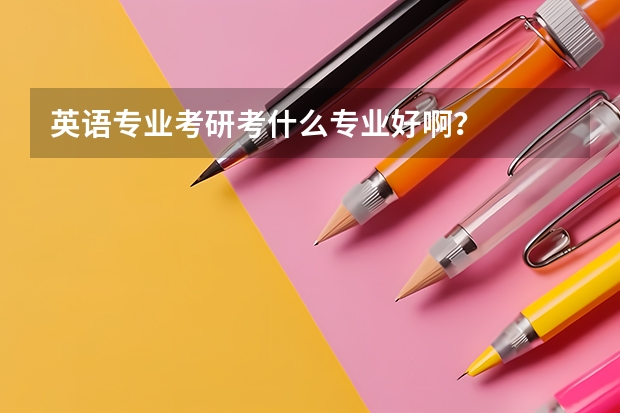 英语专业考研考什么专业好啊?