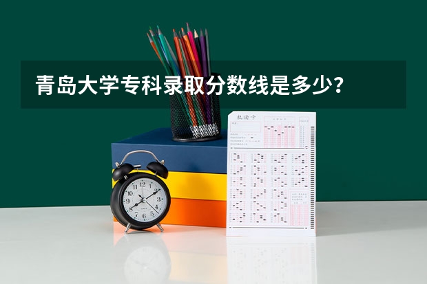 青岛大学专科录取分数线是多少？