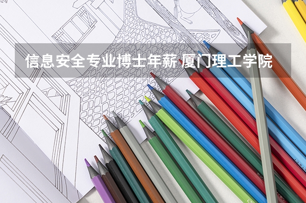 信息安全专业博士年薪 厦门理工学院专业代码