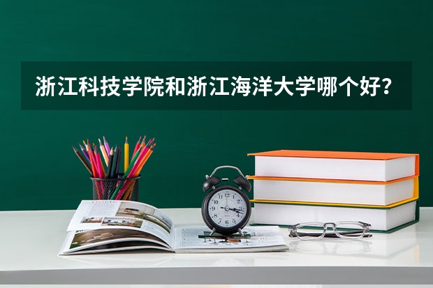 浙江科技学院和浙江海洋大学哪个好?