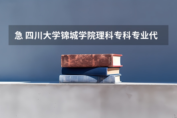 急 四川大学锦城学院理科专科专业代码 我想查询专科专业代码